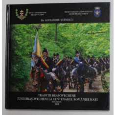 TRADITII BRASOVECHENE - JUNII BRASOVESCHENI LA CENTENARUL ROMANIEI MARI de Dr. ALEXANDRU STANESCU , 2018