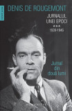 Jurnalul unei epoci. 1939&ndash;1946 (Vol. 3) - Paperback brosat - Denis de Rougemont - Humanitas