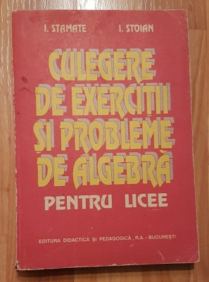 Culegere de exercitii si probleme de algebra pentru licee de I. Stamate foto