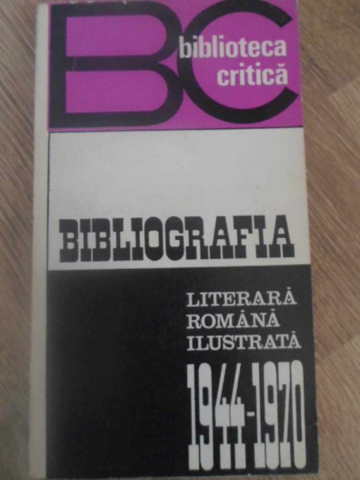 BIBLIOGRAFIA LITERARA ROMANA ILUSTRATA 1944-1970-EDITIE INGRIJITA DE EUGENIA OPRESCU