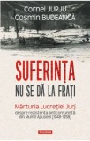 Suferinta nu se da la frati. Marturia Lucretiei Jurj despre rezistenta anticomunista din Muntii Apuseni (1948-1958) &ndash; Cornel Jurju, Cosmin Budeanca