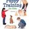 Puppy Training for Kids: Teaching Children the Responsibilities and Joys of Puppy Care, Training, and Companionship