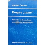 Despre teme. Explorari in dimensiunea antropologica a literaritatii - 1995 - Andrei Corbea (K116)