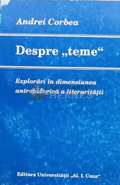 Despre teme. Explorari in dimensiunea antropologica a literaritatii - 1995 - Andrei Corbea (K116)