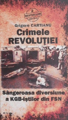 Crimele Revolutiei. Sangeroasa diversiune a KGB-istilor din FSN - Grigore Cartianu foto