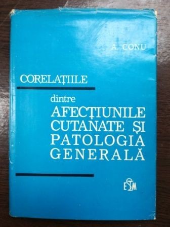 Corelatiile dintre afectiunile cutanate si patologia generala- A. Conu