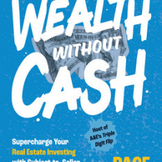 Wealth Without Cash: Supercharge Your Real Estate Investing with Subject-To, Seller Financing, and Other Creative Deals