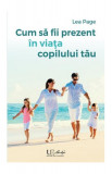 Cum să fii prezent &icirc;n viața copilului tău - Paperback brosat - Lea Page - Univers Enciclopedic