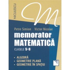 Memorator Matematica, clasele 5-8. Algebra, Geometrie plana, Geometrie in spatiu - Victor Nicolae, Petre Simion foto