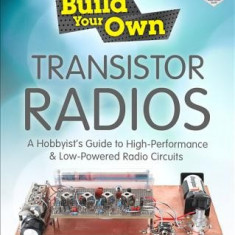 Build Your Own Transistor Radios: A Hobbyist's Guide to High-Performance and Low-Powered Radio Circuits: A Hobbyist's Guide to High-Performance and Lo