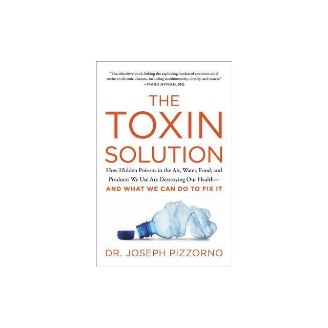 The Toxin Solution: How Hidden Poisons in the Air, Water, Food, and Products We Use Are Destroying Our Health--And What We Can Do to Fix I