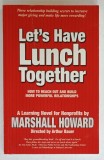 LET &#039;S HAVE LUNCH TOGETHER , HOW TO REACH OUT AND BUILD MORE POWERFUL RELATIONSHIPS by MARSHALL HOWARD , 2005