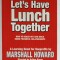 LET &#039;S HAVE LUNCH TOGETHER , HOW TO REACH OUT AND BUILD MORE POWERFUL RELATIONSHIPS by MARSHALL HOWARD , 2005