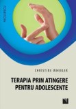 Terapia prin atingere pentru adolescente/Christine Wheeler