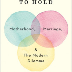 To Have and to Hold: Motherhood, Marriage, and the Modern Dilemma