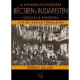 A nyomor felfedez&eacute;se B&eacute;csben &eacute;s Budapesten - Szoci&aacute;lis riportok a 19-20. sz&aacute;zad fordul&oacute;j&aacute;n - Per&eacute;nyi Roland