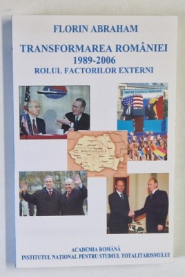 TRANSFORMAREA ROMANIEI , ROLUL FACTORILOR EXTERNI , 1989 - 2006 de FLORIN ABRAHAM , 2006 foto
