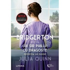 Bridgerton. Lui Sir Phillip, cu dragoste. Povestea lui Eloise. Volumul 5 - Julia Quinn