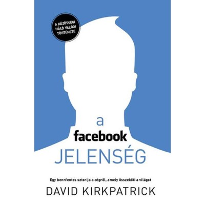 A facebook-jelens&amp;eacute;g - Egy bennfentes sztorija a c&amp;eacute;gről, amely &amp;ouml;sszek&amp;ouml;ti a vil&amp;aacute;got - David Kirkpatrick foto
