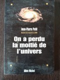 ON A PERDU LA MOITIE DE L&#039;UNIVERS - JEAN PETIT PIERRE (CARTE IN LIMBA FRANCEZA)