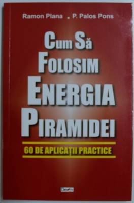 CUM SA FOLOSIM ENERGIA PIRAMIDEI - 60 DE APLICATII PRACTICE de RAMON PLANA si P. PALOS PONS , 1999 foto