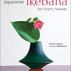 Japanese Ikebana for Every Season: Elegant Flower Arrangements for Your Home