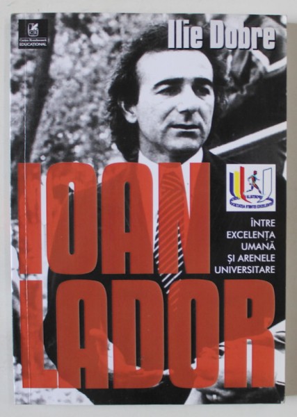 IOAN LADOR , INTRE EXCELENTA UMANA SI ARENELE UNIVERSITARE de ILIE DOBRE , 2018