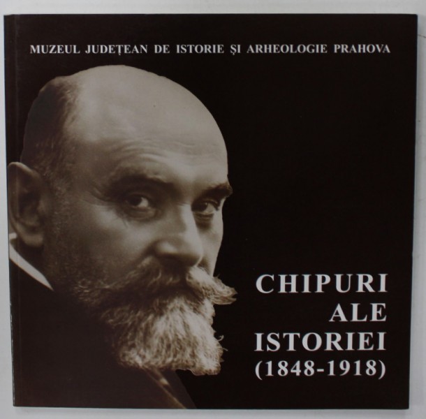 CHIPURI ALE ISTORIEI ( 1848 - 1918 ), CATALOG DE EXPOZITIE , 2010