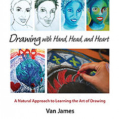 Drawing with Hand, Head, and Heart: A Natural Approach to Learning the Art of Drawing