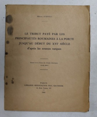 LE TRIBUT PAYE PAR LES PRINCIPAUTES ROUMAINES A LA PORTE JUSQU &amp;#039;AU DEBUT DU XVI e SIECLE D&amp;#039;APRES LES SOURCES TURQUES par MIHAIL GUBOGLU , 1969 foto
