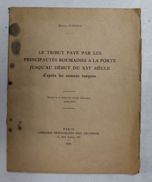 LE TRIBUT PAYE PAR LES PRINCIPAUTES ROUMAINES A LA PORTE JUSQU &#039;AU DEBUT DU XVI e SIECLE D&#039;APRES LES SOURCES TURQUES par MIHAIL GUBOGLU , 1969