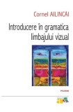 Introducere &icirc;n gramatica limbajului vizual - Paperback brosat - Cornel Ailincăi - Polirom