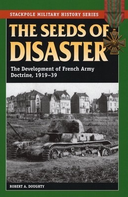 The Seeds of Disaster: The Development of French Army Doctrine, 1919-39 foto