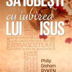 Sa iubesti cu iubirea lui Isus - Philip Graham Ryken