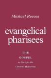 Evangelical Pharisees: The Gospel as Cure for the Church&#039;s Hypocrisy