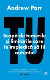 Tu. Scapa de temerile si limitarile care te impiedica sa fii autentic - Andrew Parr - Curtea Veche