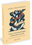Catre o fenomenologie a diferentei sexuale. Husserl, Merleau-Ponty, Beauvoir - Sara Heinamaa