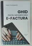 GHID PENTRU IMPLEMENTAREA E - FACTURA de VERA CONSTANTIN , 2024