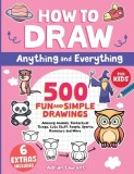 How to Draw Anything and Everything for Kids: 500 Fun and Simple Drawings of Amazing Animals, Fantastical Things, Cute Stuff, People, Sports, Dinosaur