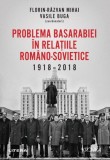 Problema Basarabiei &icirc;n relațiile rom&acirc;no-sovietice (1918-2018) - Paperback brosat - Florin Răzvan Mihai, Vasile Buga - Litera