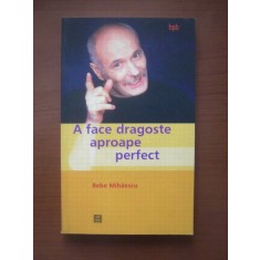 Bebe Mihaescu - A face dragoste aproape perfect