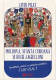 Moldova, sfanta coroana si regii Jagielloni. Vasalitate, putere si gandire politica (1387-1526) - Editura Cetatea de Scaun