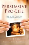 Persuasive Pro-Life: How to Talk about Our Culture&#039;s Toughest Issue