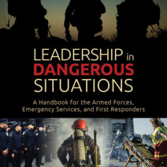 Leadership in Dangerous Situations Second Edition: A Handbook for the Armed Forces Emergency Services and First Responders
