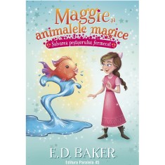 Maggie si animalele magice. Vol. 2. Salvarea pestisorului fermecat, E.D. Baker, Lisa Manuzak