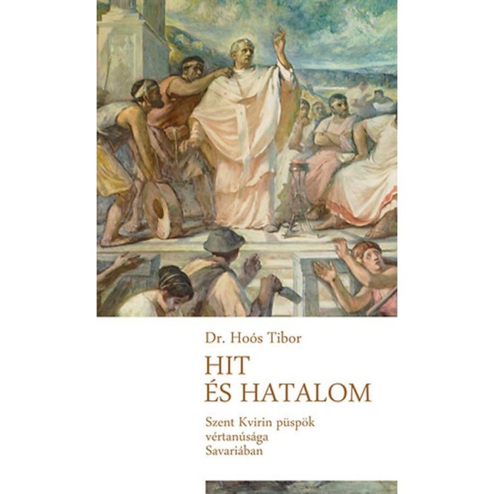 Hit &eacute;s hatalom - Szent Quirinus p&uuml;sp&ouml;k v&eacute;rtan&uacute;s&aacute;ga Savari&aacute;ban - Dr. Ho&oacute;s Tibor