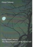 Sylvia Plath s Poetry: The Metamorphoses of the Poetic Self - Elena Ciobanu