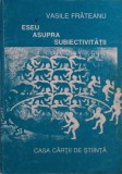 Eseu asupra Subiectivitatii - Vasile Frateanu - Filosofie - Casa Cartii de Stiinta - 1996