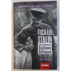 FIICA LUI STALIN - VIATA EXTRAORDINARA A SVETLANEI ALLILUEVA de ROSEMARY SULLIVAN , 2017
