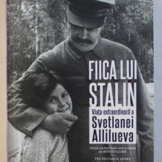 FIICA LUI STALIN - VIATA EXTRAORDINARA A SVETLANEI ALLILUEVA de ROSEMARY SULLIVAN , 2017